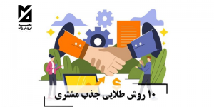 ۱۰ روش طلایی جذب مشتری